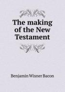 The Making Of The New Testament di Benjamin Wisner Bacon edito da Book On Demand Ltd.