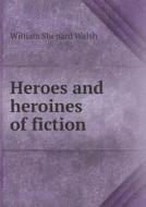 Heroes And Heroines Of Fiction di William Shepard Walsh edito da Book On Demand Ltd.