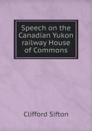 Speech On The Canadian Yukon Railway House Of Commons di Clifford Sifton edito da Book On Demand Ltd.