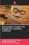 Revivendo o Teatro Tiv Kwagh-hir: desafios culturais di Joseph Aondoakura Ayongur, Sesugh Gabriel Ayua, David Tartenger Iortyange edito da Edições Nosso Conhecimento