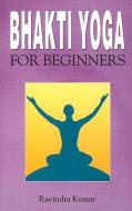 Bhakti Yoga for Beginners di Ravindra Kumar edito da Sterling Publishers Pvt.Ltd