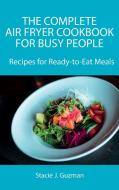 The Complete Air Fryer Cookbook for Busy People di Stacie J. Guzman edito da Stacie J. Guzman