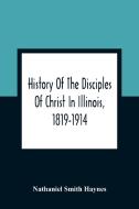 History Of The Disciples Of Christ In Illinois, 1819-1914 di Nathaniel Smith Haynes edito da Alpha Editions
