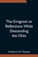 The Emigrant or Reflections While Descending the Ohio di Frederick W. Thomas edito da Alpha Editions