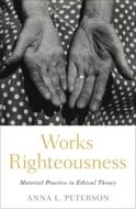 Works Righteousness di Anna L. Peterson edito da OXFORD UNIV PR