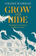Grow and Hide: The History of America's Health Care State di Colleen M. Grogan edito da OXFORD UNIV PR