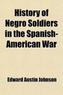 History Of Negro Soldiers In The Spanish-american War di Edward A. Johnson edito da General Books Llc