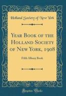 Year Book of the Holland Society of New York, 1908: Fifth Albany Book (Classic Reprint) di Holland Society of New York edito da Forgotten Books