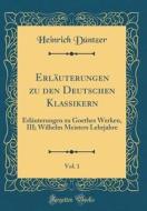 Erlauterungen Zu Den Deutschen Klassikern, Vol. 1: Erlauterungen Zu Goethes Werken, III; Wilhelm Meisters Lehrjahre (Classic Reprint) di Heinrich Duntzer edito da Forgotten Books