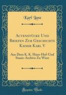 Actenstücke Und Briefen Zur Geschichte Kaiser Karl V: Aus Dem K. K. Haus-Hof-Und Staats-Archive Zu Wien (Classic Reprint) di Karl Lanz edito da Forgotten Books