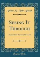Seeing It Through: How Britain Answered the Call (Classic Reprint) di Arthur St John Adcock edito da Forgotten Books