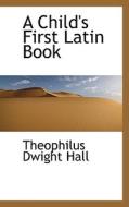 A Child's First Latin Book di Theophilus Dwight Hall edito da Bibliolife