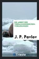 Die Arbeit der Verdauungsdrüsen di J. P. Pavlov edito da Trieste Publishing