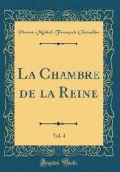 La Chambre de la Reine, Vol. 4 (Classic Reprint) di Pierre-Michel-Francois Chevalier edito da Forgotten Books