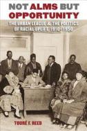 Not Alms But Opportunity: The Urban League & the Politics of Racial Uplift, 1910-1950 di Toure F. Reed edito da University of North Carolina Press