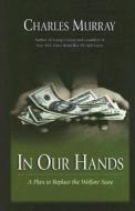 In Our Hands: A Plan to Replace the Welfare State di Charles Murray edito da American Enterprise Institute Press
