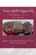 Texas A&m Aggies IQ: The Ultimate Test of True Fandom (Aggies Football History & Trivia) di Walter B. Littlejohn edito da Black Mesa Publishing