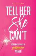 Tell Her She Can't: Inspiring Stories of Unstoppable Women di Kelly Lewis edito da LIGHTNING SOURCE INC