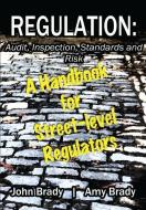 Regulation: Audit, Inspection, Standards and Risk: A Handbook for Street-level Regulators di Amy J. Brady, John E. Brady edito da LIGHTNING SOURCE INC