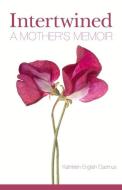 Intertwined: A Mother's Memoir di Kathleen English Cadmus edito da KICAM PROJECTS LLC