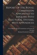 Report of the Royal Commission Appointed to Enquire Into Electoral Systems, With Appendices di Richard Frederick Cavendish edito da LIGHTNING SOURCE INC
