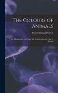 The Colours of Animals: Their Meaning and Use, Especially Considered in the Case of Insects di Edward Bagnall Poulton edito da LEGARE STREET PR