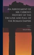 An Abridgment of Mr. Gibbon's History of the Decline and Fall of the Roman Empire; Volume 1 di Edward Gibbon edito da LEGARE STREET PR