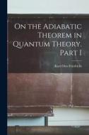 On the Adiabatic Theorem in Quantum Theory. Part I di Kurt Otto Friedrichs edito da LEGARE STREET PR