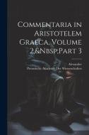 Commentaria in Aristotelem Graeca, Volume 2, Part 3 di Alexander edito da LEGARE STREET PR