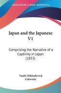 Japan and the Japanese V1: Comprising the Narrative of a Captivity in Japan (1853) di Vasilii Mikhailovich Golovnin edito da Kessinger Publishing