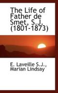The Life Of Father De Smet, S.j. (1801-1873) di REV Fr E Laveille edito da Bibliolife