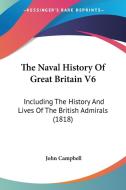 The Naval History of Great Britain V6: Including the History and Lives of the British Admirals (1818) di John Campbell edito da Kessinger Publishing
