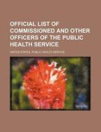 Official List of Commissioned and Other Officers of the Public Health Service di United States Public Service edito da Rarebooksclub.com