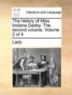 The History Of Miss Indiana Danby. The Second Volume. Volume 2 Of 4 di Lady edito da Gale Ecco, Print Editions