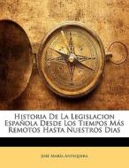 Historia De La Legislacion Espanola Desde Los Tiempos Mas Remotos Hasta Nuestros Dias di Jos Mara Antequera edito da Nabu Press