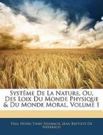 Systême De La Nature, Ou, Des Loix Du Monde Physique & Du Monde Moral, Volume 1 di Paul Henri Thiry Holbach, Jean Baptiste De Mirabaud edito da Nabu Press