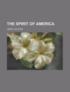 The Spirit Of America di Henry Van Dyke edito da Rarebooksclub.com