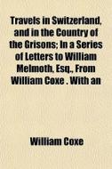 Travels In Switzerland, And In The Count di William Coxe edito da General Books