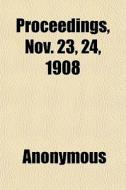 Proceedings, Nov. 23, 24, 1908 di Anonymous, Books Group edito da General Books