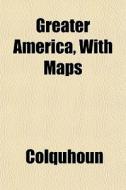 Greater America, With Maps di Colquhoun edito da General Books