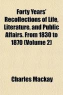 Forty Years' Recollections Of Life, Literature, And Public Affairs. From 1830 To 1870 (volume 2) di Charles Mackay edito da General Books Llc