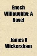 Enoch Willoughby; A Novel di James A. Wickersham edito da General Books