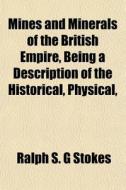 Mines And Minerals Of The British Empire, Being A Description Of The Historical, Physical, di Ralph S. G. Stokes edito da General Books Llc