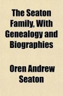 The Seaton Family, With Genealogy And Bi di Oren Andrew Seaton edito da General Books