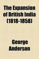 The Expansion Of British India (1818-1858) di George Anderson edito da General Books Llc