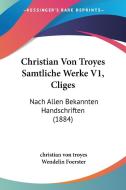Christian Von Troyes Samtliche Werke V1, Cliges: Nach Allen Bekannten Handschriften (1884) di Christian Von Troyes edito da Kessinger Publishing