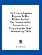 Die Rechtsverhaltnisse Ungarn's Zu Den Ubrigen Landern Der Osterreichischen Monarchie: ALS Entgegnung Auf Deak's Adress-Antrag (1861) di Franz Schmitt edito da Kessinger Publishing