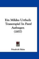 Ein Mildes Urtheil: Trauerspiel in Funf Aufzugen (1857) di Friedrich Halm edito da Kessinger Publishing