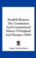 Parallels Between the Constitution and Constitutional History of England and Hungary (1850) di Joshua Toulmin Smith edito da Kessinger Publishing