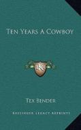 Ten Years a Cowboy di Tex Bender edito da Kessinger Publishing